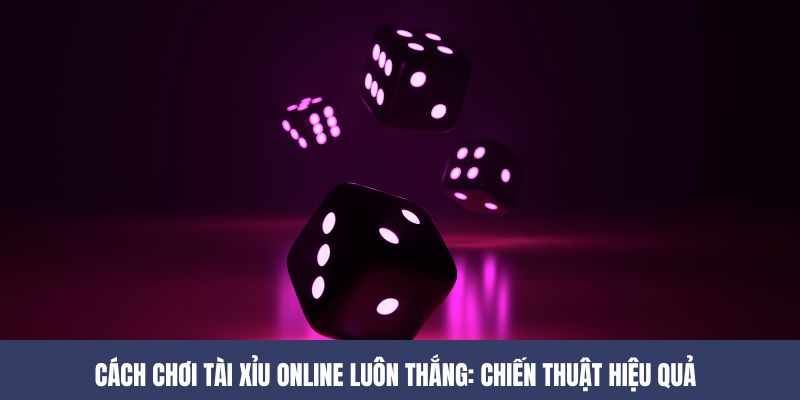 Cách Chơi Tài Xỉu Online Luôn Thắng: Chiến Thuật Hiệu Quả