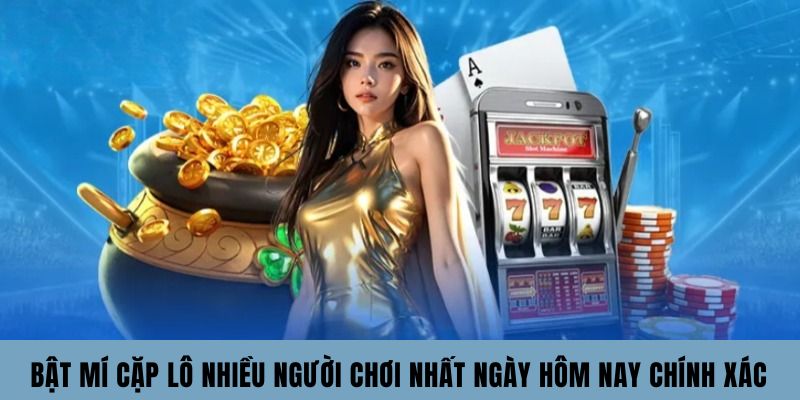Bật Mí Cặp Lô Nhiều Người Chơi Nhất Ngày Hôm Nay Chính Xác
